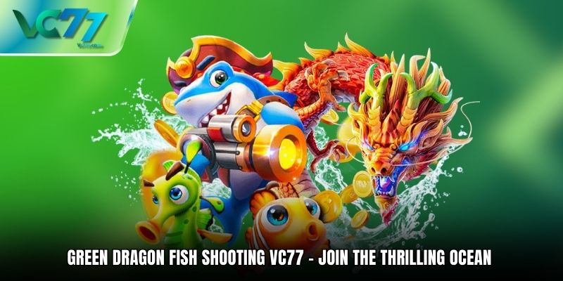 Green Dragon Fish Shooting VC77 – Join the thrilling ocean